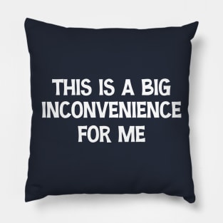 This Is A Big Inconvenience For Me Funny Sarcastic Quote Pillow