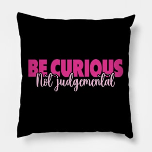 Be Curious Not Judgemental Pillow