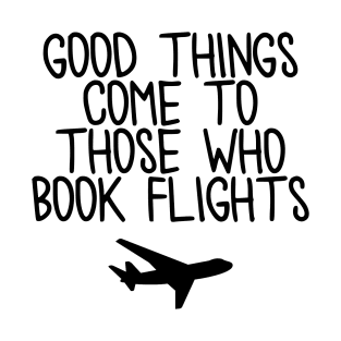 Travel - Good things come to those who book flights T-Shirt