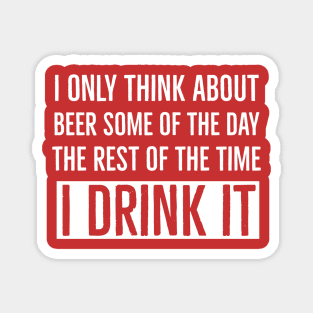 I Only Think About Beer Some of The Day The Rest of The Time I Drink It Magnet