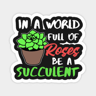 In A World Full Of Roses Be A Succulent Gardening Magnet