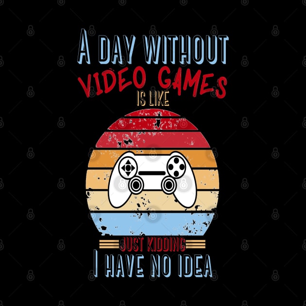 A Day Without Video Games Is Like Just Kidding I have No Idea by JustBeSatisfied