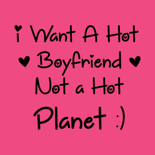 I Want a Hot Boyfriend Not a Hot Planet in 2021 T-Shirt