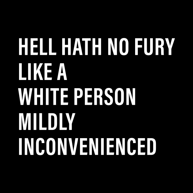 Hell Hath No Fury Like a White Person Mildly Inconvenienced by n23tees