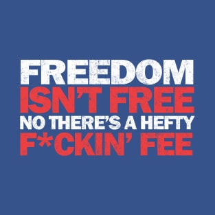 Freedom isn't free, no there's a hefty f*ckin' fee T-Shirt