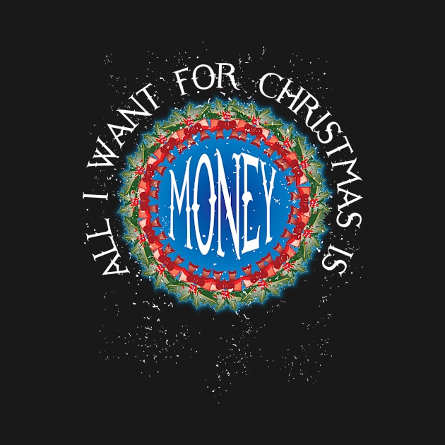 ALL I WANT FOR CHRISTMAS IS MONEY by KARMADESIGNER T-SHIRT SHOP