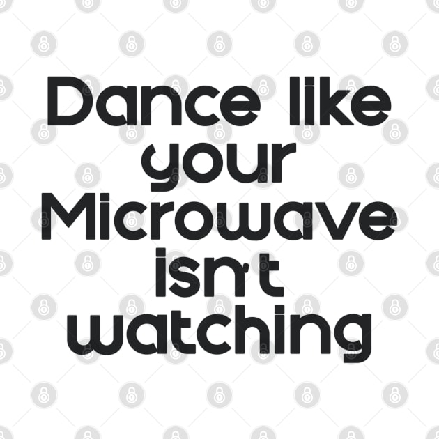 Dance like the Microwave isn't Watching by sanityfound