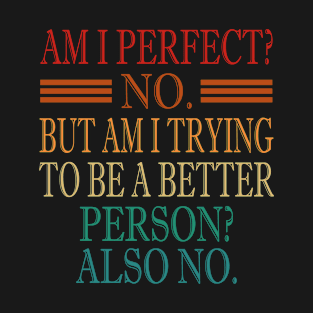 Am I Perfect No But Am I Trying To Be A Better Person Also No T-Shirt