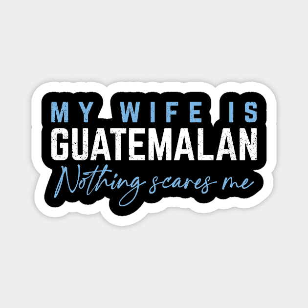 My Wife Is Guatemalan -  Nothing Scares Me! Magnet by verde