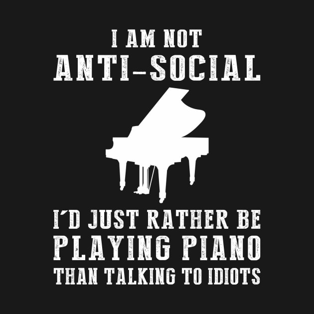 i am not anti social i'd just rather be playing piano than talking to idiots by MKGift
