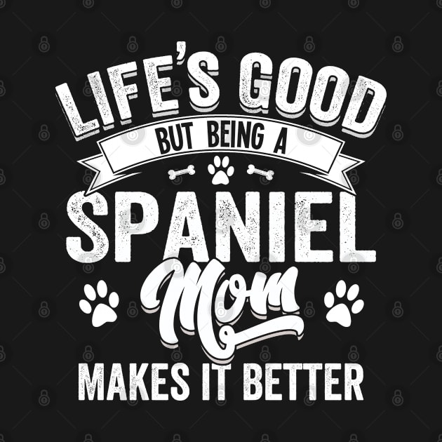 Spaniel - Lifes Good But Being A Spaniel Mom Makes It Better by Kudostees