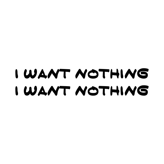 I Want Nothing I Want Nothing by cedownes.design