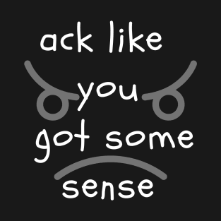 Ack Like You Got Some Sense T-Shirt