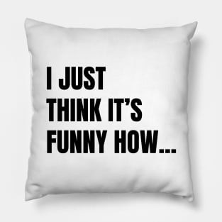 I Just Think It's Funny How... (Black Text) Pillow