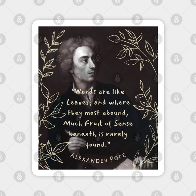 Alexander Pope  quote: Words are like leaves and where they most abound, Much fruit of sense beneath is rarely found. Magnet by artbleed