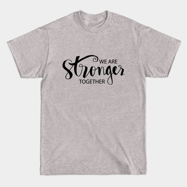 We are stronger together. - We Are Stronger Together - T-Shirt