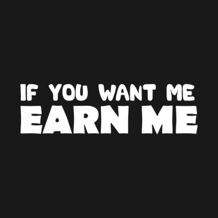 Funny Valentine's day, If you want me Earn Me , cool Valentine's day T-Shirt