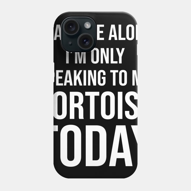 Leave Me Alone I'm Only Speaking To My Tortoise Today Phone Case by nicolinaberenice16954