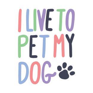 I Live to Pet My Dog T-Shirt