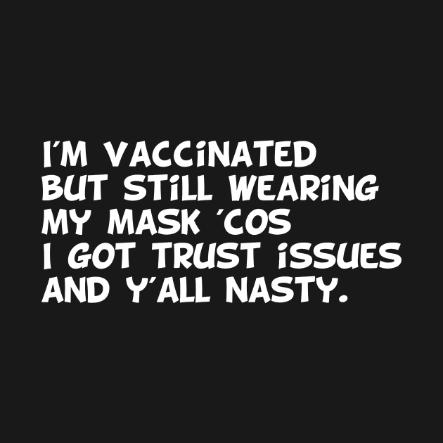 I'm vaccinated  but still wearing  my mask 'cos i got trust issues  and y'all nasty. by MerchSpot