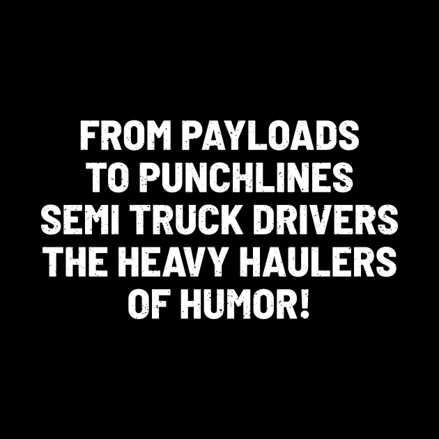 Semi Truck Drivers, the Heavy Haulers of Humor! by trendynoize