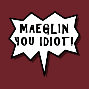 Maeglin You Idiot! T-Shirt