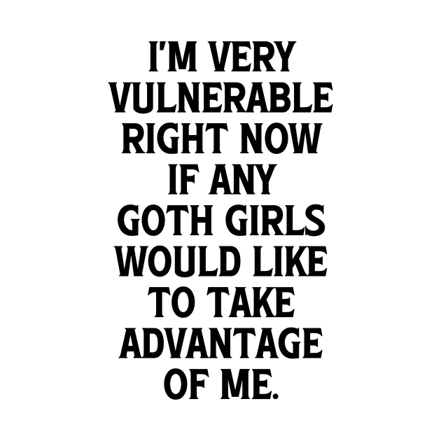 I'm Very Vulnerable Right Now If any Goth Girls Would like to take Advantage of me, Funny Goth Girls Humor Quote by QuortaDira