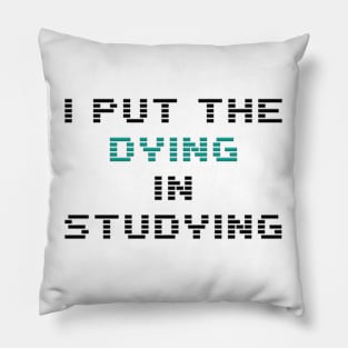 I put the dying in the studying Pillow