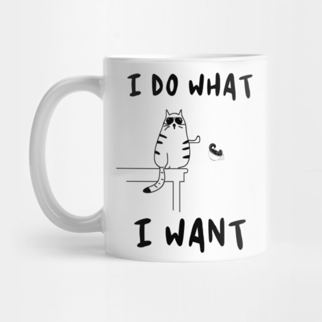 I Do What I Want Funny Cat Funny Tee I Do What I Want Cat Mug Teepublic