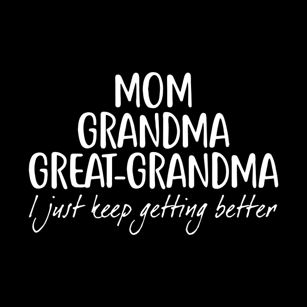 Mom Grandma Great Grandma I Just Keep Getting Better by ArchmalDesign