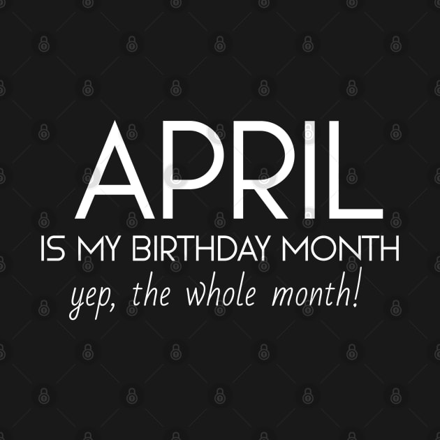 April Is My Birthday Month Yep, The Whole Month by Textee Store