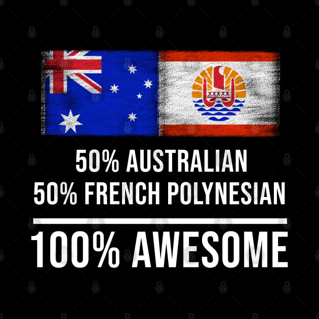 50% Australian 50% French Polynesian 100% Awesome - Gift for French Polynesian Heritage From French Polynesia by Country Flags