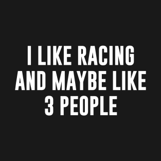 I like racing and maybe like 3 people T-Shirt