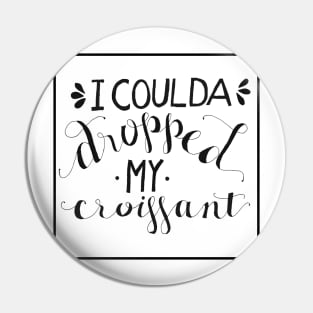 I Coulda Dropped My Croissant - Black and White Pin