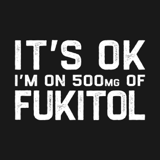 It’s OK I’m On 500mg of Fukitol T-Shirt
