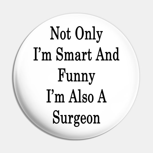 Not Only I'm Smart And Funny I'm Also A Surgeon Pin by supernova23