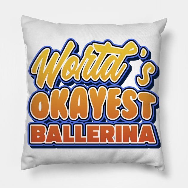 World's okayest ballerina. Perfect present for mother dad friend him or her Pillow by SerenityByAlex