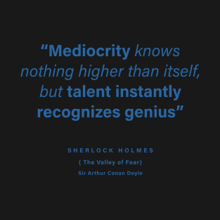 "Mediocrity knows nothing higher than itself, but talent instantly recognizes genius" - Sir Arthur Conan Doyle T-Shirt