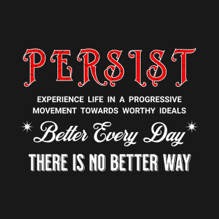 PERSIST BETTER EVERY DAY THERE IS NO BETTER WAY T-Shirt