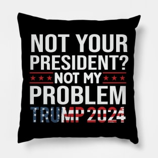 Not Your President? Not My Problem Trump 2024 Pillow