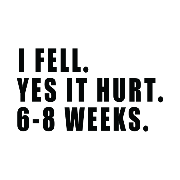 I Fell Yes It Hurt 6-8 Weeks - Funny Broken Arm Gift Idea by MetalHoneyDesigns