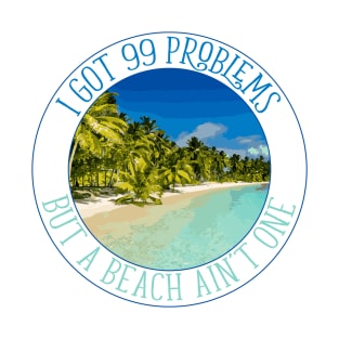 I Got 99 Problems, But A Beach Ain't One T-Shirt