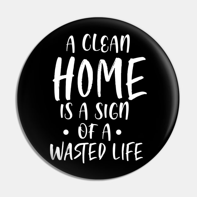 A Clean Home is a Sign of a Wasted life - Hate Cleaning Gift Pin by ScottsRed