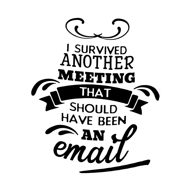 I Survived Another Meeting That Should Have Been An Email by robinmooneyedesign