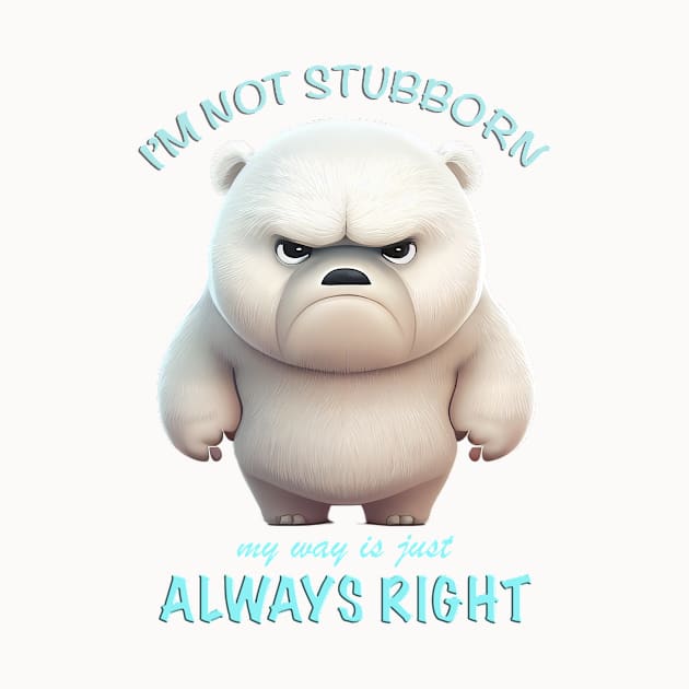 Bear I'm Not Stubborn My Way Is Just Always Right Cute Adorable Funny Quote by Cubebox