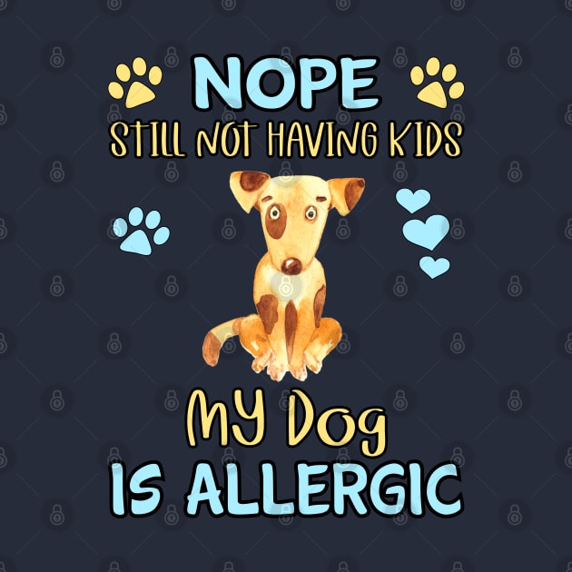 Nope.  I'm Still Not Having Kids my Dog is Allergic by THE Dog Designs