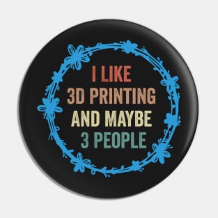 I Like 3D Printing And Maybe 3 People Funny Quote Design Pin