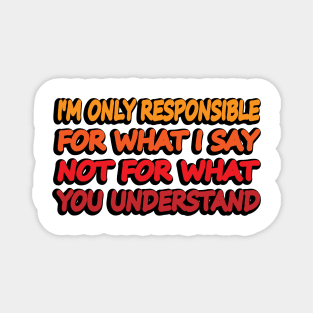 I'm only responsible for what I say not what you understand Magnet