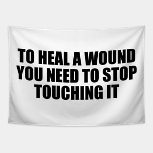 To heal a wound you need to stop touching it Tapestry