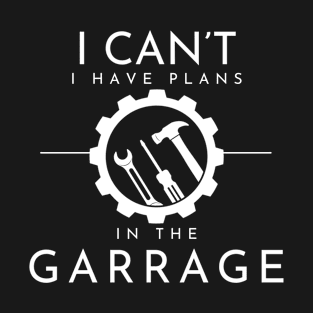 I Can't I Have Plans In The Garage, Work Bench Shirts, Mechanics Shirts, Dad Shirt, Father's Day Gift, Handyman Gifts, Car Lover Shirts T-Shirt